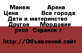 Манеж Globex Арена › Цена ­ 2 500 - Все города Дети и материнство » Другое   . Мордовия респ.,Саранск г.